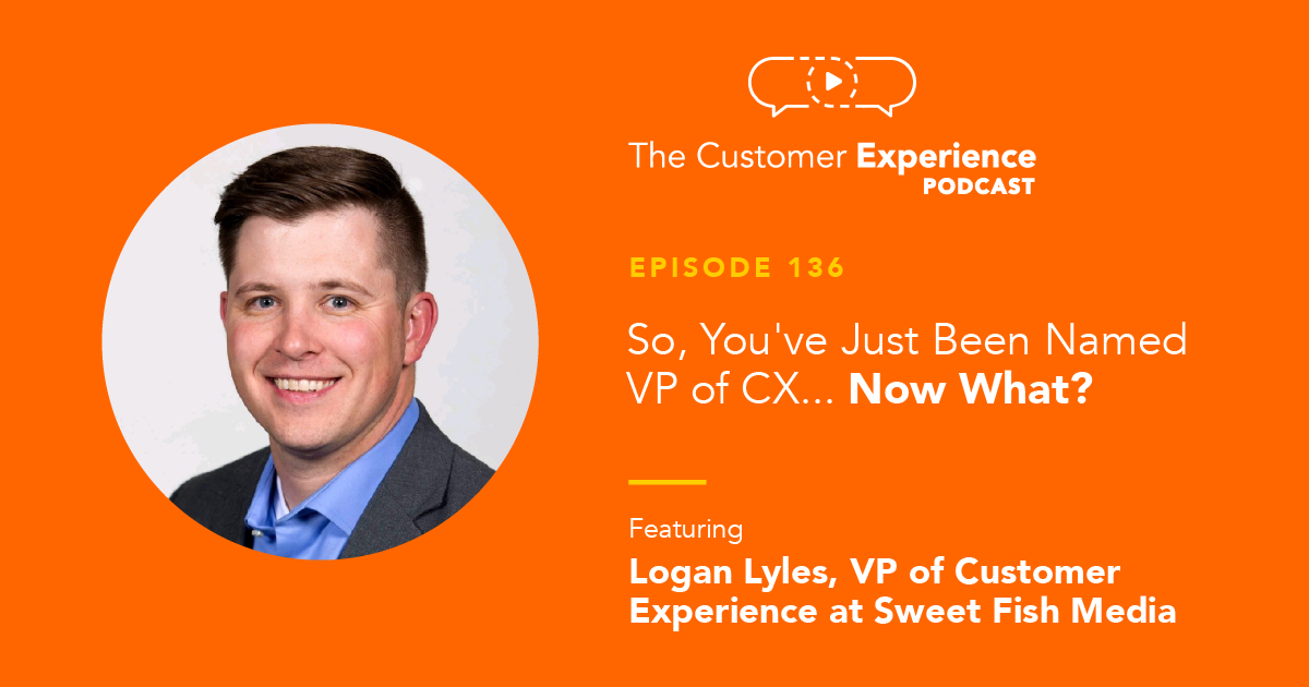 Logan Lyles, VP of Customer Experience, Vice President, CX, Sweet Fish Media, podcast agency, B2B marketing, B2B sales, B2B growth, new CX role, CX role