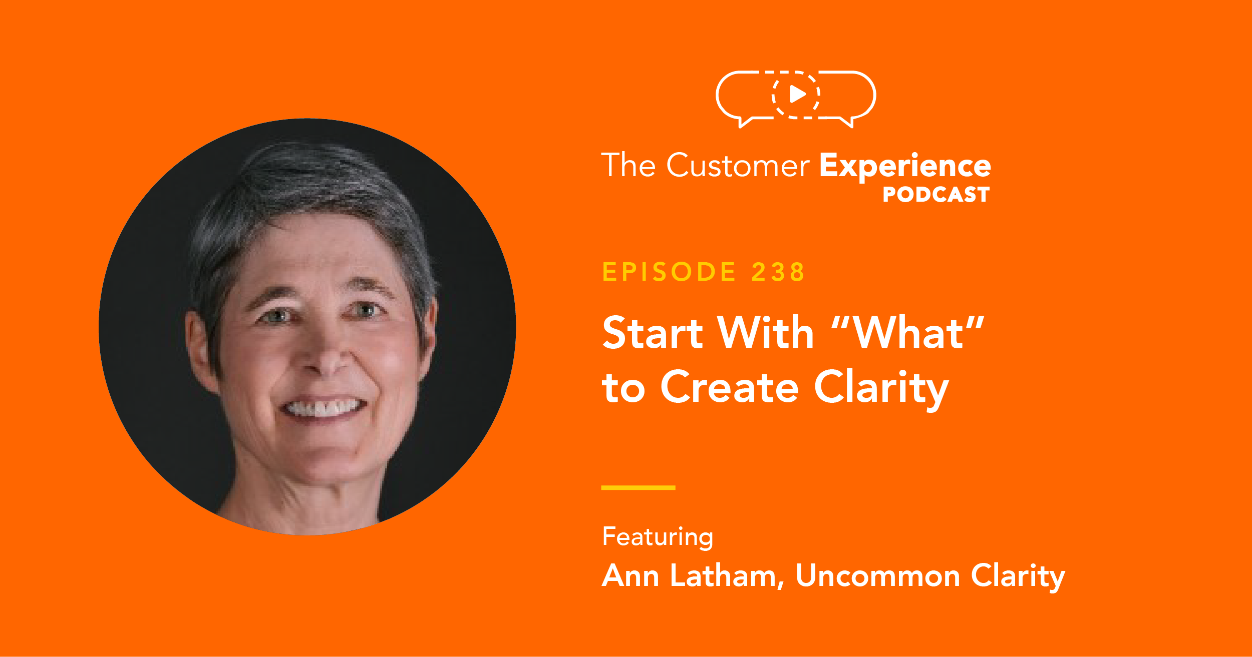 Ann Latham, Uncommon Clarity, Queen of Clarity, Creating Clarity, disclarity, start with what, be more clear, The Customer Experience Podcast