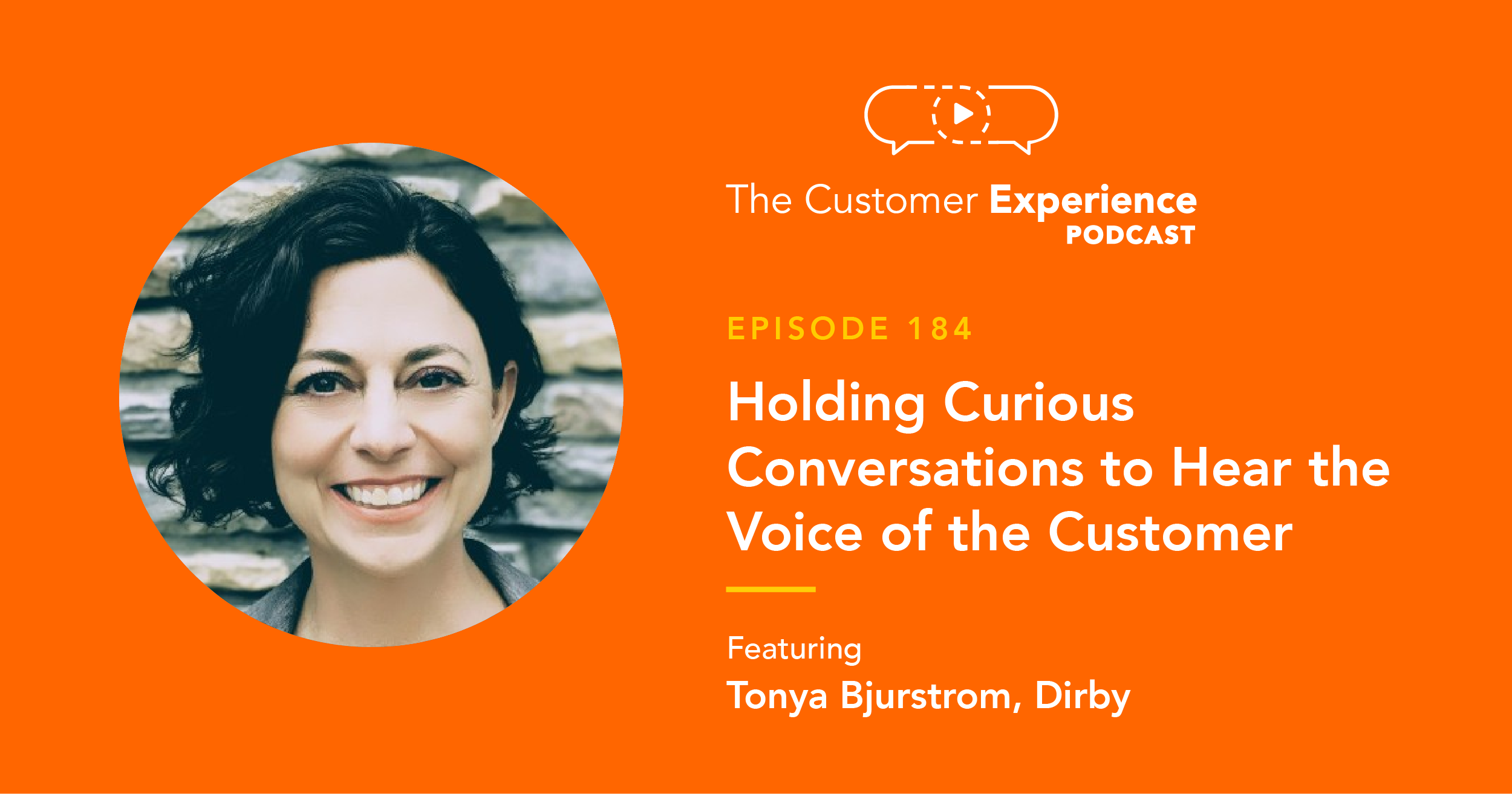 Tonya Bjurstrom, Dirby, VOC, Voice of the Customer, The Customer Experience Podcast, customer experience, voice of the customer, curiosity, vulnerability, customer conversations, customer interviews